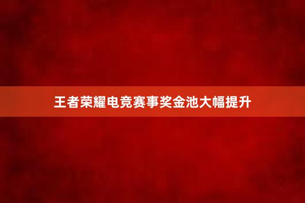 王者荣耀电竞赛事奖金池大幅提升