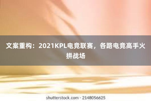 文案重构：2021KPL电竞联赛，各路电竞高手火拼战场