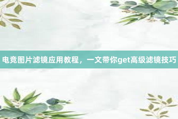 电竞图片滤镜应用教程，一文带你get高级滤镜技巧