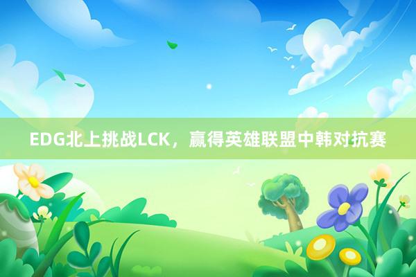 EDG北上挑战LCK，赢得英雄联盟中韩对抗赛