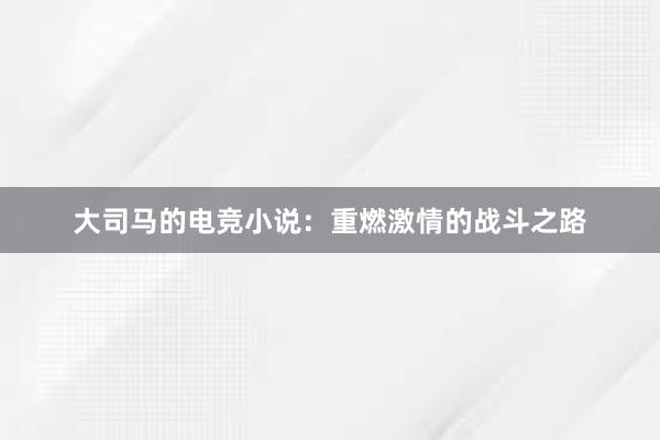 大司马的电竞小说：重燃激情的战斗之路