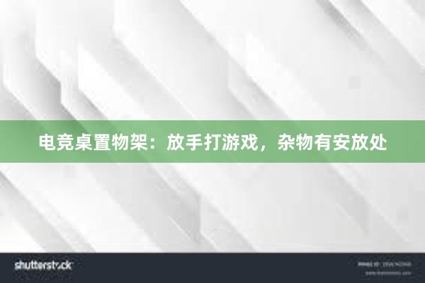 电竞桌置物架：放手打游戏，杂物有安放处