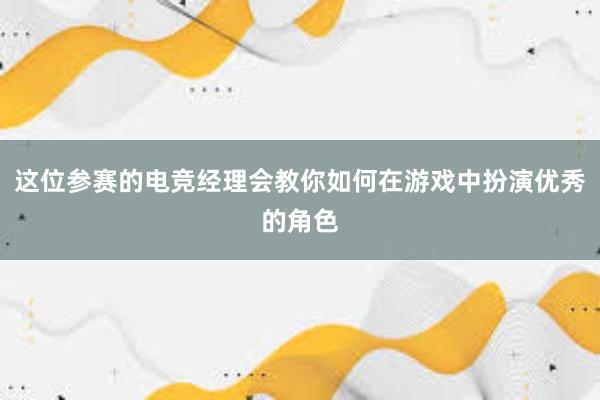 这位参赛的电竞经理会教你如何在游戏中扮演优秀的角色