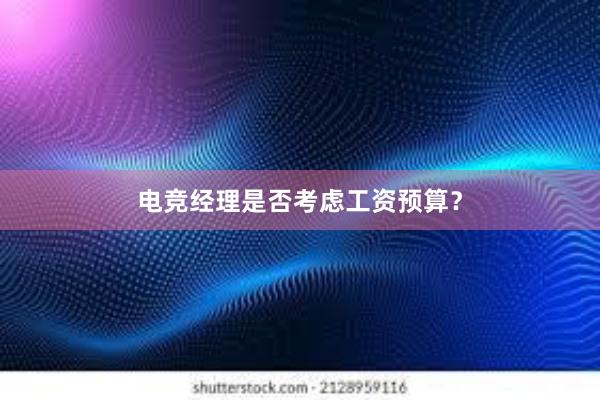 电竞经理是否考虑工资预算？