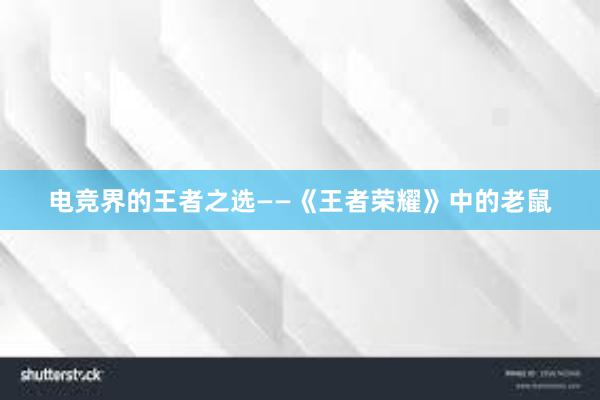 电竞界的王者之选——《王者荣耀》中的老鼠