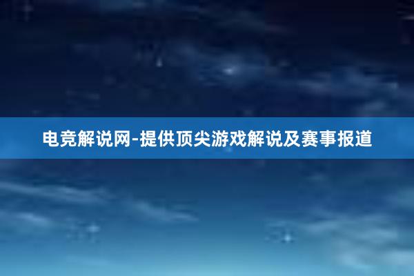 电竞解说网-提供顶尖游戏解说及赛事报道