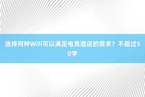 选择何种Wifi可以满足电竞酒店的需求？不超过50字