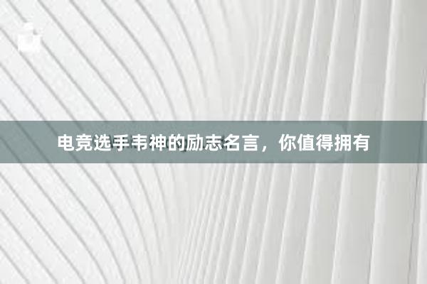 电竞选手韦神的励志名言，你值得拥有