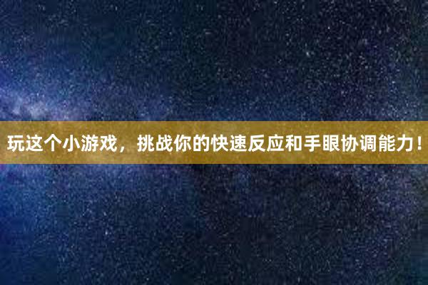 玩这个小游戏，挑战你的快速反应和手眼协调能力！