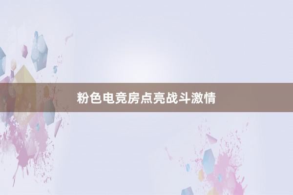 粉色电竞房点亮战斗激情