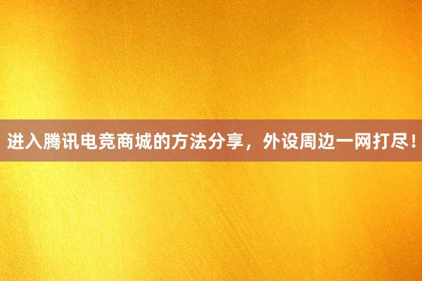 进入腾讯电竞商城的方法分享，外设周边一网打尽！