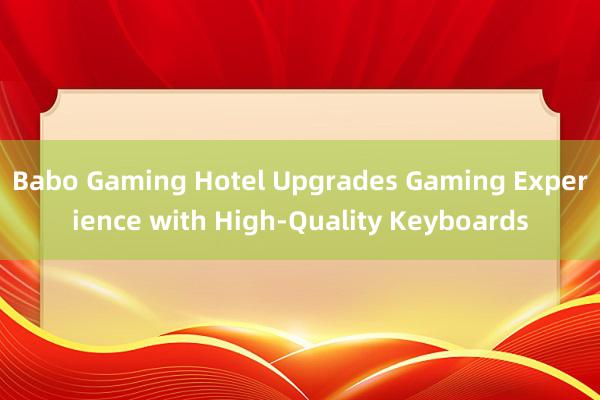 Babo Gaming Hotel Upgrades Gaming Experience with High-Quality Keyboards