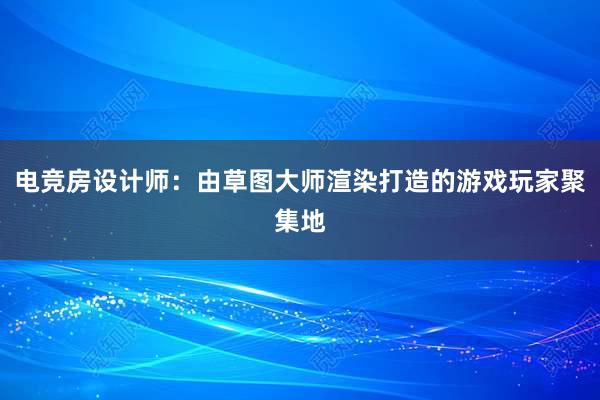 电竞房设计师：由草图大师渲染打造的游戏玩家聚集地