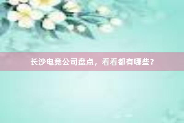 长沙电竞公司盘点，看看都有哪些？