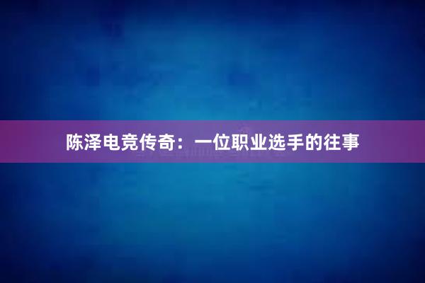 陈泽电竞传奇：一位职业选手的往事