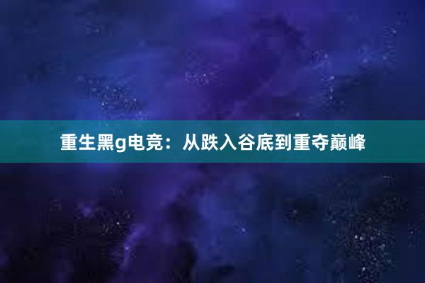 重生黑g电竞：从跌入谷底到重夺巅峰